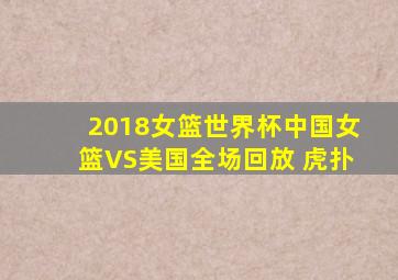 2018女篮世界杯中国女篮VS美国全场回放 虎扑